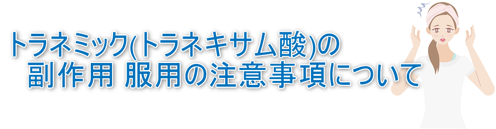 トラネミック(トラネキサム酸)の副作用 服用の注意事項について