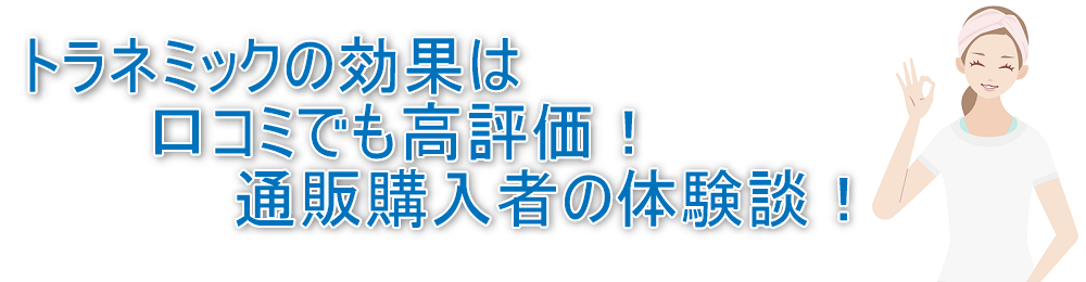 トラネミックの効果は口コミでも高評価！通販購入者の体験談！