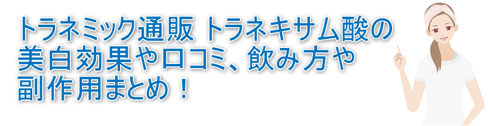 トラネミック通販 トラネキサム酸の美白効果や口コミ、飲み方や副作用まとめ